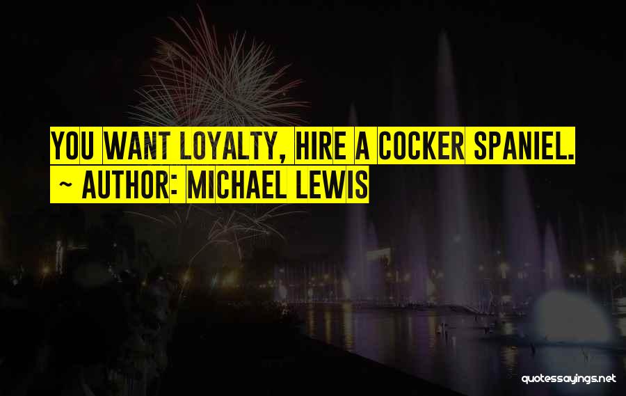 Michael Lewis Quotes: You Want Loyalty, Hire A Cocker Spaniel.
