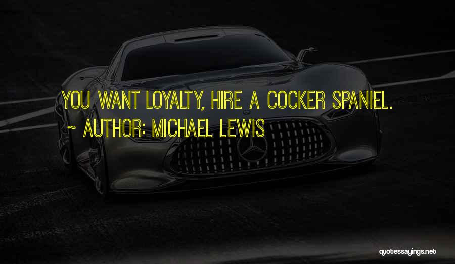Michael Lewis Quotes: You Want Loyalty, Hire A Cocker Spaniel.
