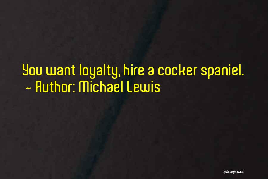 Michael Lewis Quotes: You Want Loyalty, Hire A Cocker Spaniel.