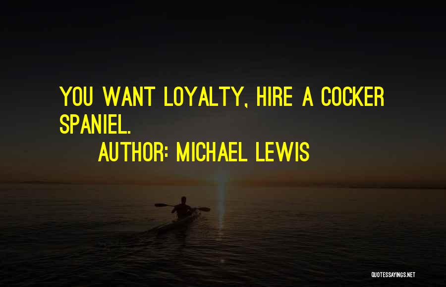 Michael Lewis Quotes: You Want Loyalty, Hire A Cocker Spaniel.