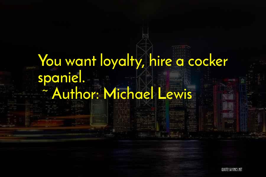 Michael Lewis Quotes: You Want Loyalty, Hire A Cocker Spaniel.