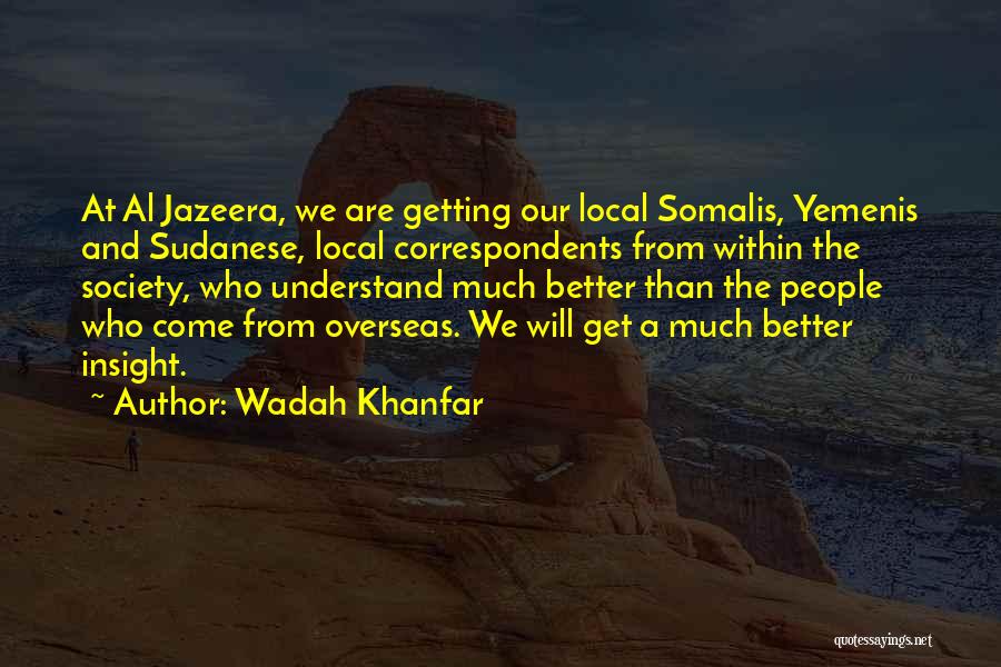 Wadah Khanfar Quotes: At Al Jazeera, We Are Getting Our Local Somalis, Yemenis And Sudanese, Local Correspondents From Within The Society, Who Understand