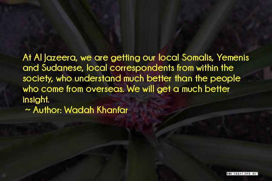 Wadah Khanfar Quotes: At Al Jazeera, We Are Getting Our Local Somalis, Yemenis And Sudanese, Local Correspondents From Within The Society, Who Understand