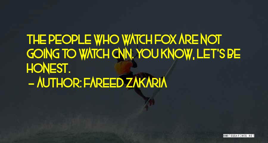 Fareed Zakaria Quotes: The People Who Watch Fox Are Not Going To Watch Cnn. You Know, Let's Be Honest.