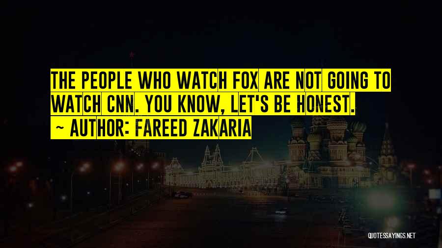 Fareed Zakaria Quotes: The People Who Watch Fox Are Not Going To Watch Cnn. You Know, Let's Be Honest.