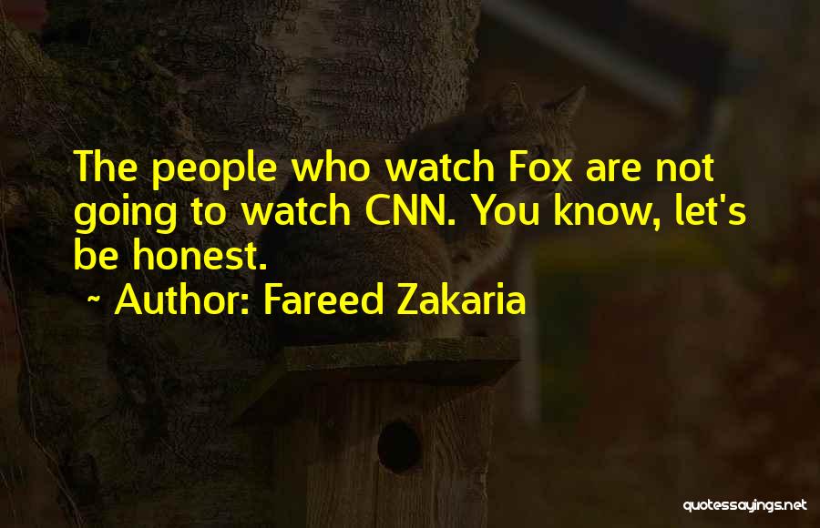 Fareed Zakaria Quotes: The People Who Watch Fox Are Not Going To Watch Cnn. You Know, Let's Be Honest.