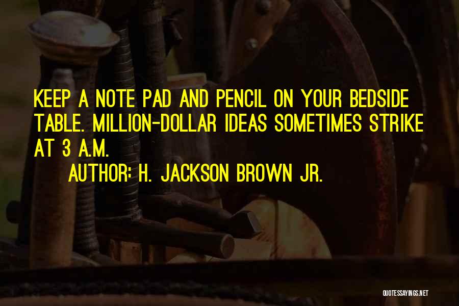 H. Jackson Brown Jr. Quotes: Keep A Note Pad And Pencil On Your Bedside Table. Million-dollar Ideas Sometimes Strike At 3 A.m.
