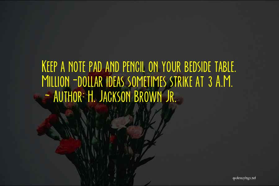 H. Jackson Brown Jr. Quotes: Keep A Note Pad And Pencil On Your Bedside Table. Million-dollar Ideas Sometimes Strike At 3 A.m.