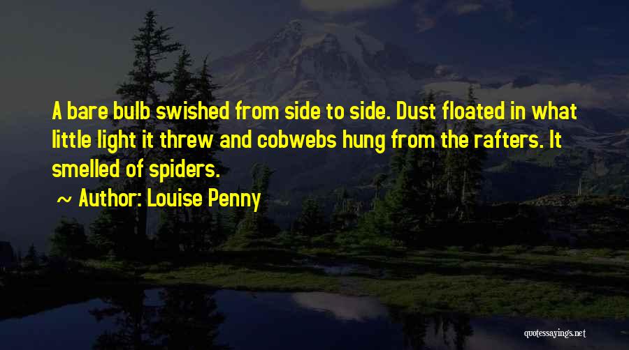 Louise Penny Quotes: A Bare Bulb Swished From Side To Side. Dust Floated In What Little Light It Threw And Cobwebs Hung From