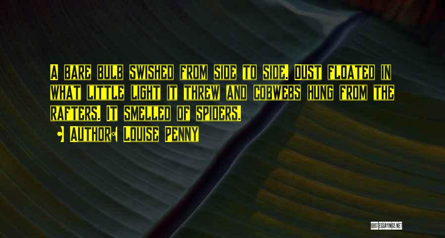 Louise Penny Quotes: A Bare Bulb Swished From Side To Side. Dust Floated In What Little Light It Threw And Cobwebs Hung From
