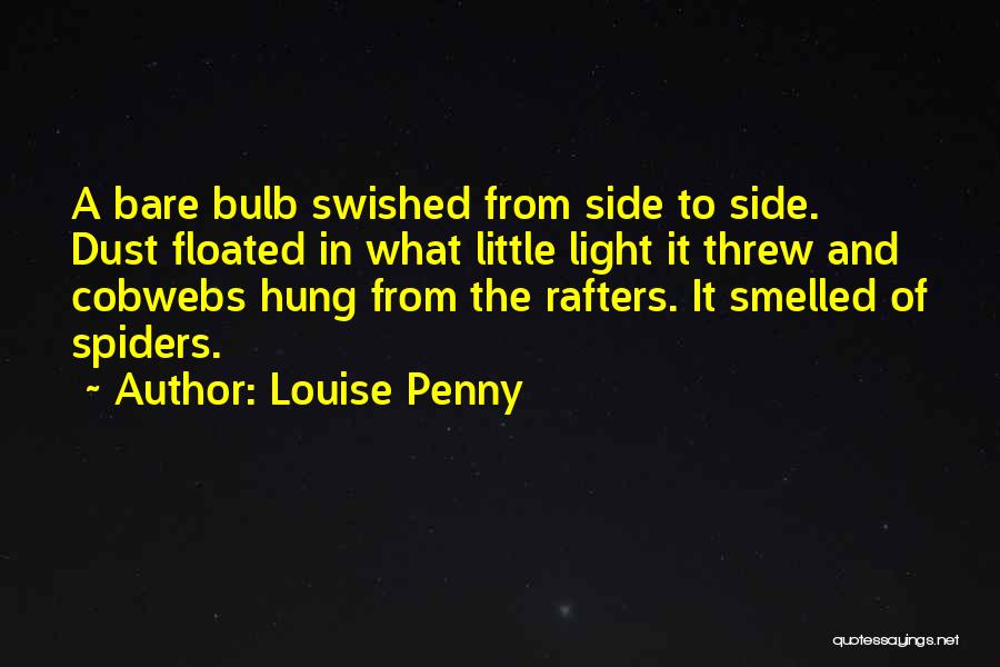 Louise Penny Quotes: A Bare Bulb Swished From Side To Side. Dust Floated In What Little Light It Threw And Cobwebs Hung From
