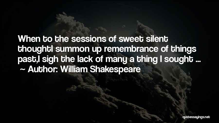 William Shakespeare Quotes: When To The Sessions Of Sweet Silent Thoughti Summon Up Remembrance Of Things Past,i Sigh The Lack Of Many A