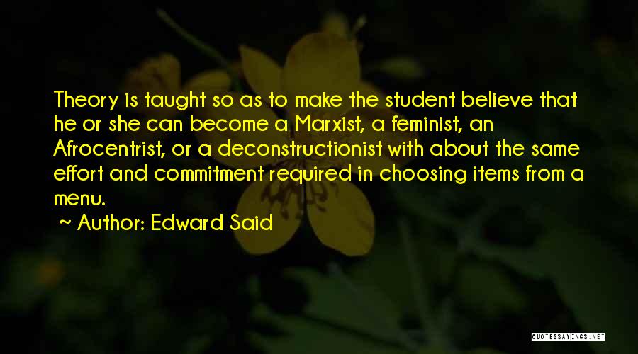 Edward Said Quotes: Theory Is Taught So As To Make The Student Believe That He Or She Can Become A Marxist, A Feminist,