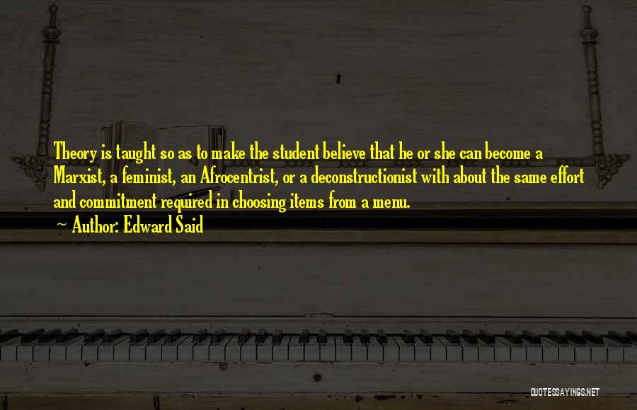 Edward Said Quotes: Theory Is Taught So As To Make The Student Believe That He Or She Can Become A Marxist, A Feminist,