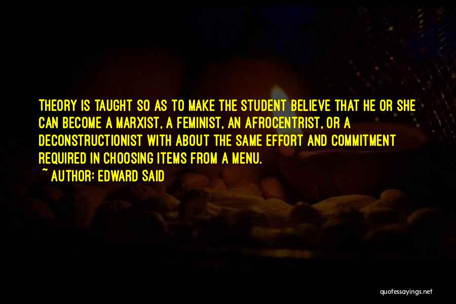 Edward Said Quotes: Theory Is Taught So As To Make The Student Believe That He Or She Can Become A Marxist, A Feminist,