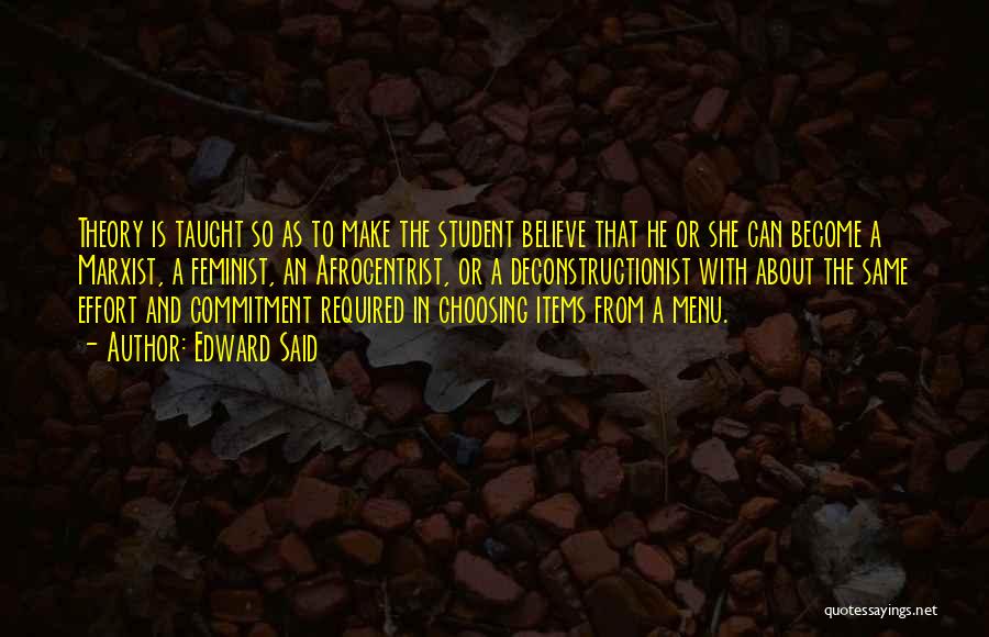 Edward Said Quotes: Theory Is Taught So As To Make The Student Believe That He Or She Can Become A Marxist, A Feminist,