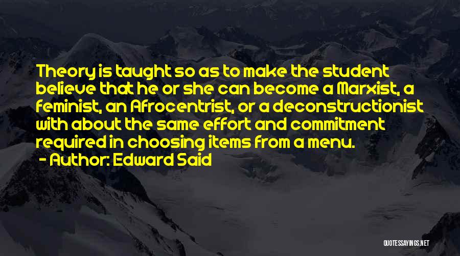 Edward Said Quotes: Theory Is Taught So As To Make The Student Believe That He Or She Can Become A Marxist, A Feminist,