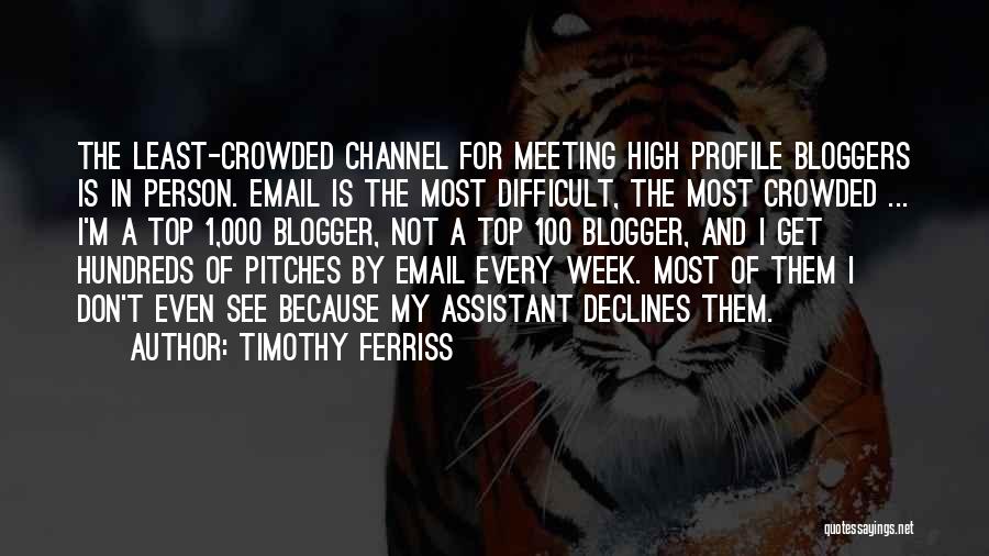 Timothy Ferriss Quotes: The Least-crowded Channel For Meeting High Profile Bloggers Is In Person. Email Is The Most Difficult, The Most Crowded ...