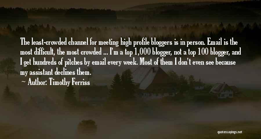Timothy Ferriss Quotes: The Least-crowded Channel For Meeting High Profile Bloggers Is In Person. Email Is The Most Difficult, The Most Crowded ...