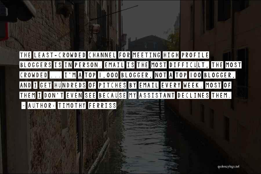 Timothy Ferriss Quotes: The Least-crowded Channel For Meeting High Profile Bloggers Is In Person. Email Is The Most Difficult, The Most Crowded ...