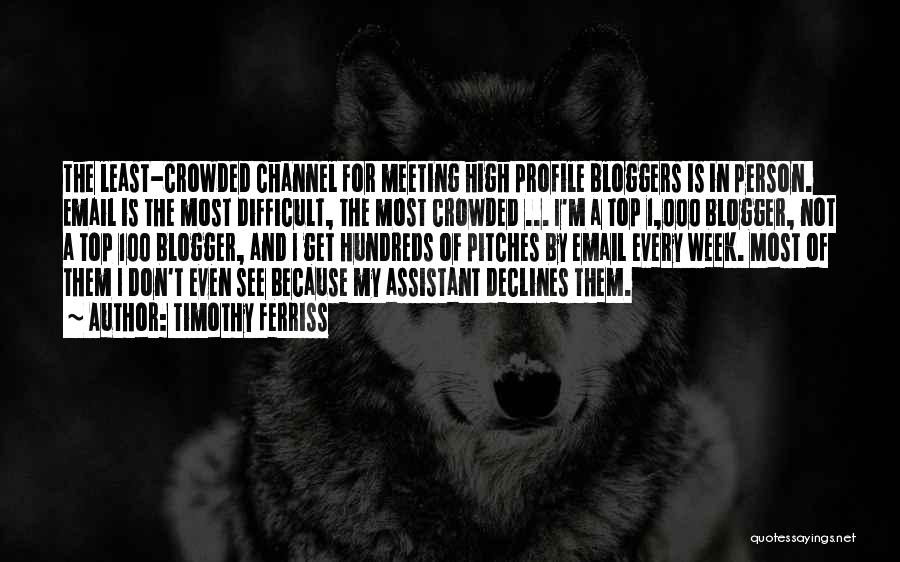 Timothy Ferriss Quotes: The Least-crowded Channel For Meeting High Profile Bloggers Is In Person. Email Is The Most Difficult, The Most Crowded ...