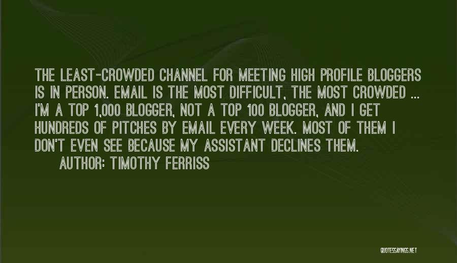 Timothy Ferriss Quotes: The Least-crowded Channel For Meeting High Profile Bloggers Is In Person. Email Is The Most Difficult, The Most Crowded ...