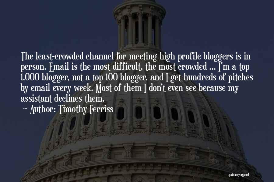 Timothy Ferriss Quotes: The Least-crowded Channel For Meeting High Profile Bloggers Is In Person. Email Is The Most Difficult, The Most Crowded ...