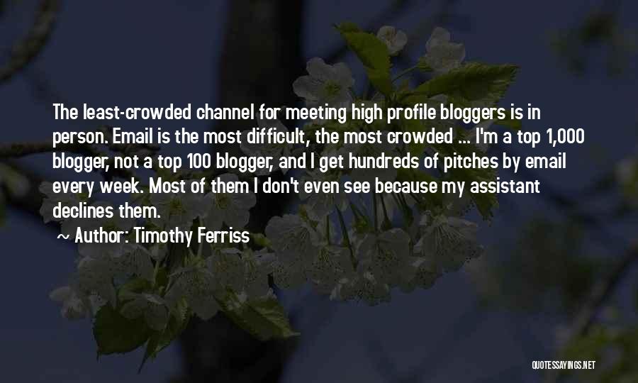 Timothy Ferriss Quotes: The Least-crowded Channel For Meeting High Profile Bloggers Is In Person. Email Is The Most Difficult, The Most Crowded ...