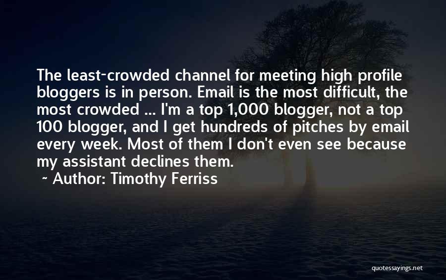 Timothy Ferriss Quotes: The Least-crowded Channel For Meeting High Profile Bloggers Is In Person. Email Is The Most Difficult, The Most Crowded ...