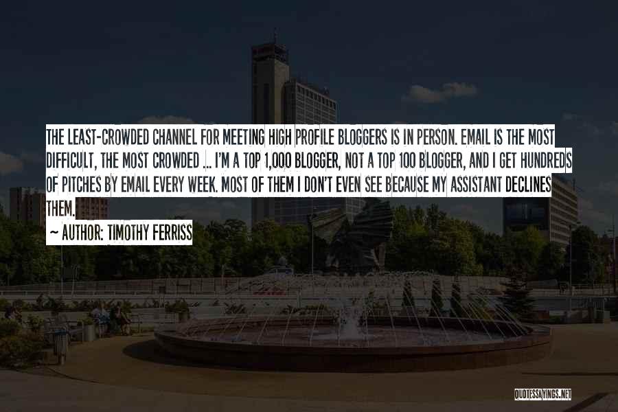 Timothy Ferriss Quotes: The Least-crowded Channel For Meeting High Profile Bloggers Is In Person. Email Is The Most Difficult, The Most Crowded ...