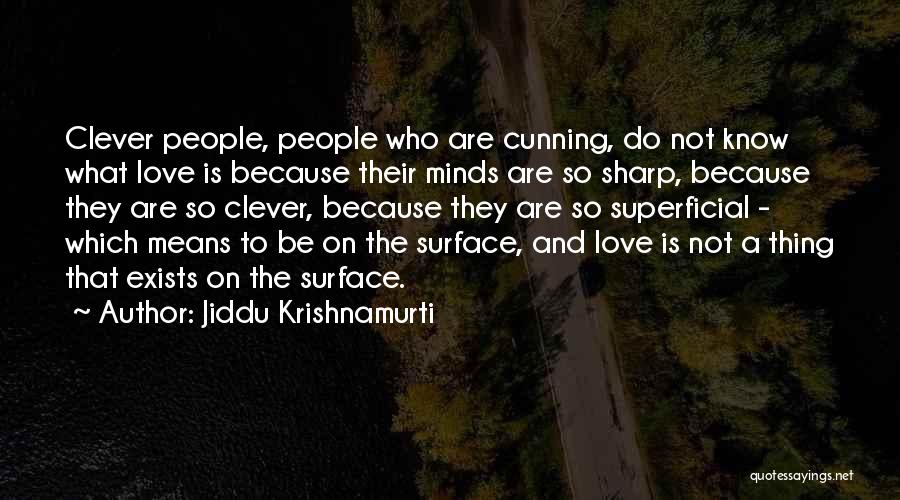 Jiddu Krishnamurti Quotes: Clever People, People Who Are Cunning, Do Not Know What Love Is Because Their Minds Are So Sharp, Because They