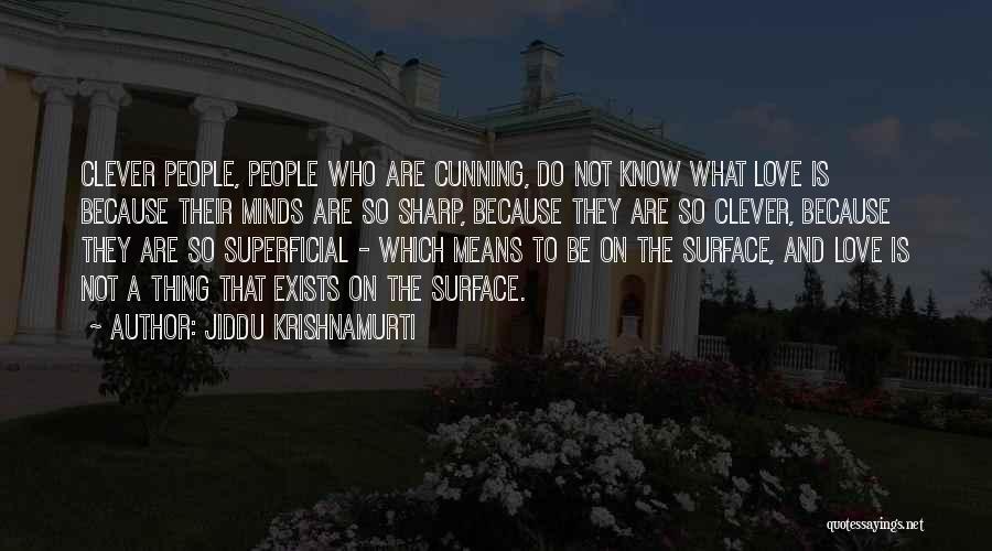 Jiddu Krishnamurti Quotes: Clever People, People Who Are Cunning, Do Not Know What Love Is Because Their Minds Are So Sharp, Because They