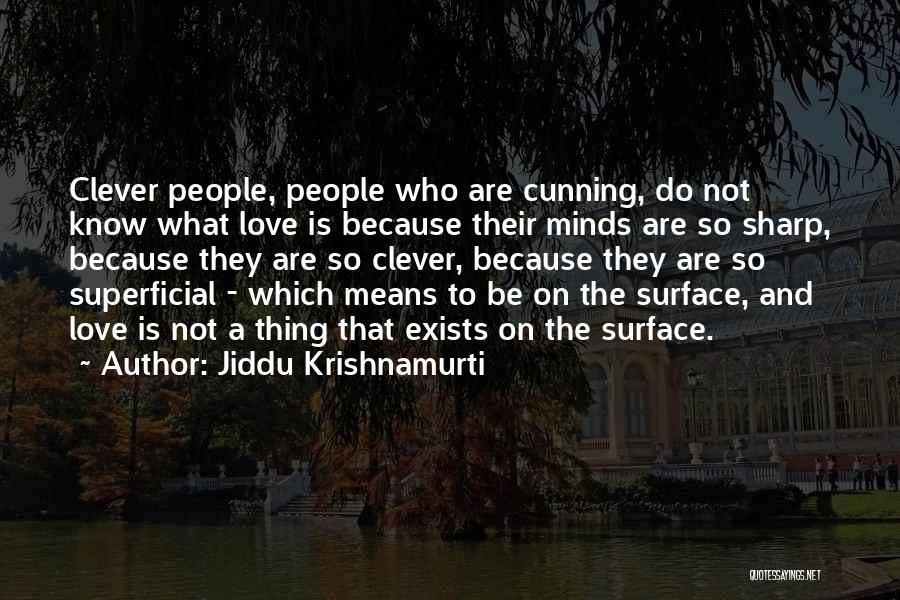 Jiddu Krishnamurti Quotes: Clever People, People Who Are Cunning, Do Not Know What Love Is Because Their Minds Are So Sharp, Because They