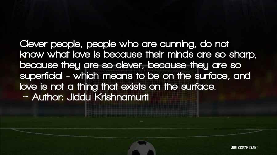 Jiddu Krishnamurti Quotes: Clever People, People Who Are Cunning, Do Not Know What Love Is Because Their Minds Are So Sharp, Because They