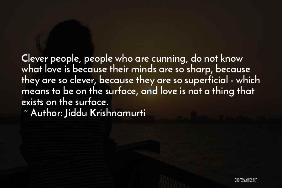 Jiddu Krishnamurti Quotes: Clever People, People Who Are Cunning, Do Not Know What Love Is Because Their Minds Are So Sharp, Because They