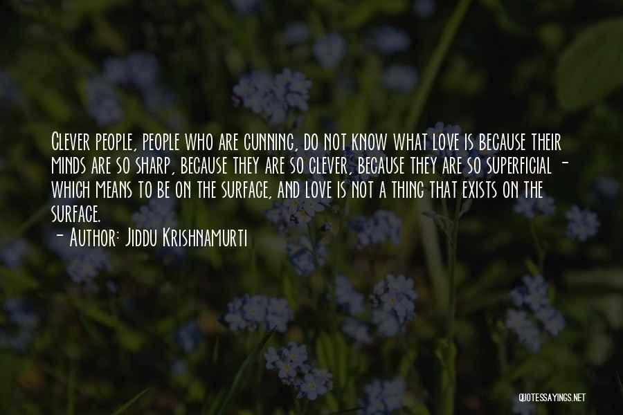 Jiddu Krishnamurti Quotes: Clever People, People Who Are Cunning, Do Not Know What Love Is Because Their Minds Are So Sharp, Because They