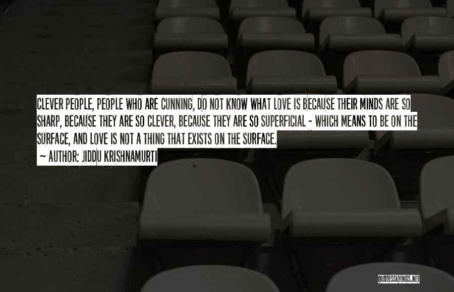 Jiddu Krishnamurti Quotes: Clever People, People Who Are Cunning, Do Not Know What Love Is Because Their Minds Are So Sharp, Because They