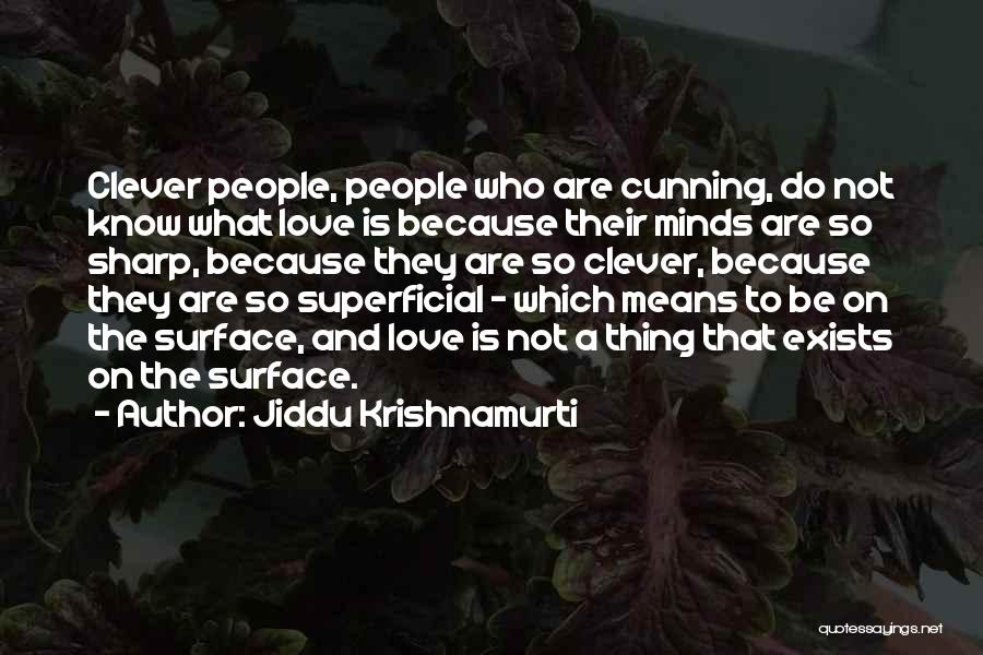 Jiddu Krishnamurti Quotes: Clever People, People Who Are Cunning, Do Not Know What Love Is Because Their Minds Are So Sharp, Because They