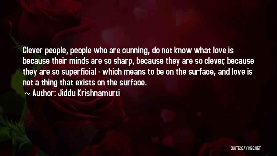 Jiddu Krishnamurti Quotes: Clever People, People Who Are Cunning, Do Not Know What Love Is Because Their Minds Are So Sharp, Because They