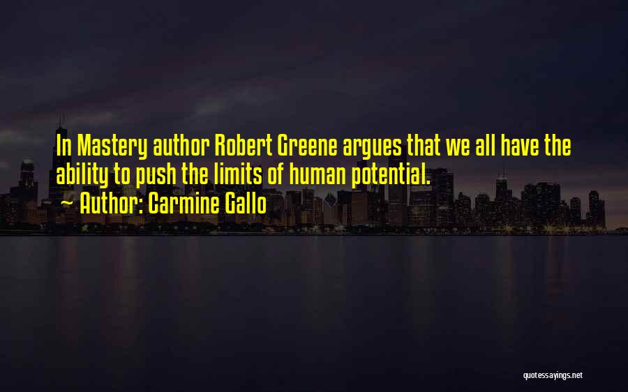 Carmine Gallo Quotes: In Mastery Author Robert Greene Argues That We All Have The Ability To Push The Limits Of Human Potential.