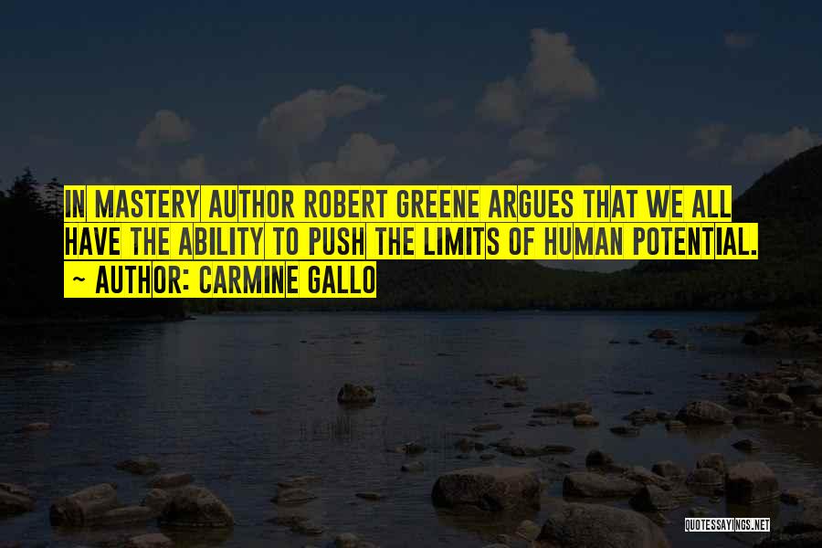 Carmine Gallo Quotes: In Mastery Author Robert Greene Argues That We All Have The Ability To Push The Limits Of Human Potential.