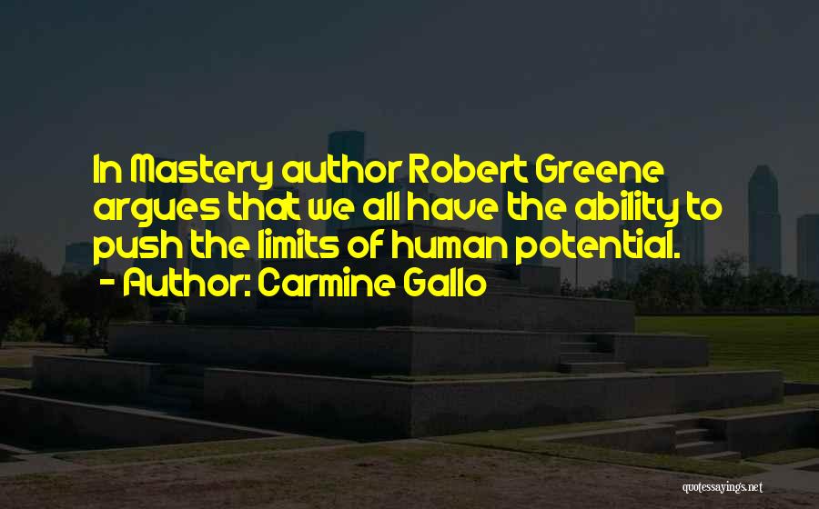 Carmine Gallo Quotes: In Mastery Author Robert Greene Argues That We All Have The Ability To Push The Limits Of Human Potential.