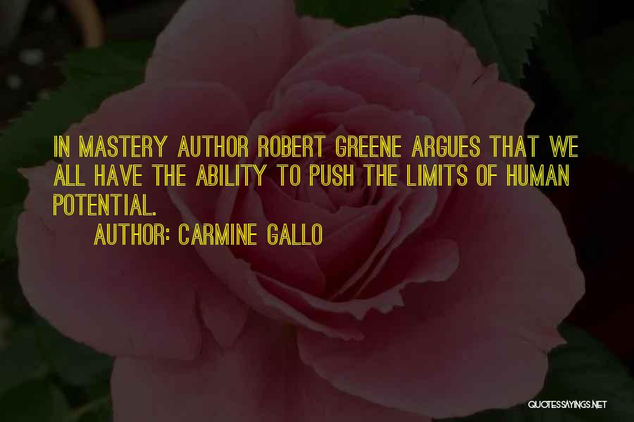 Carmine Gallo Quotes: In Mastery Author Robert Greene Argues That We All Have The Ability To Push The Limits Of Human Potential.