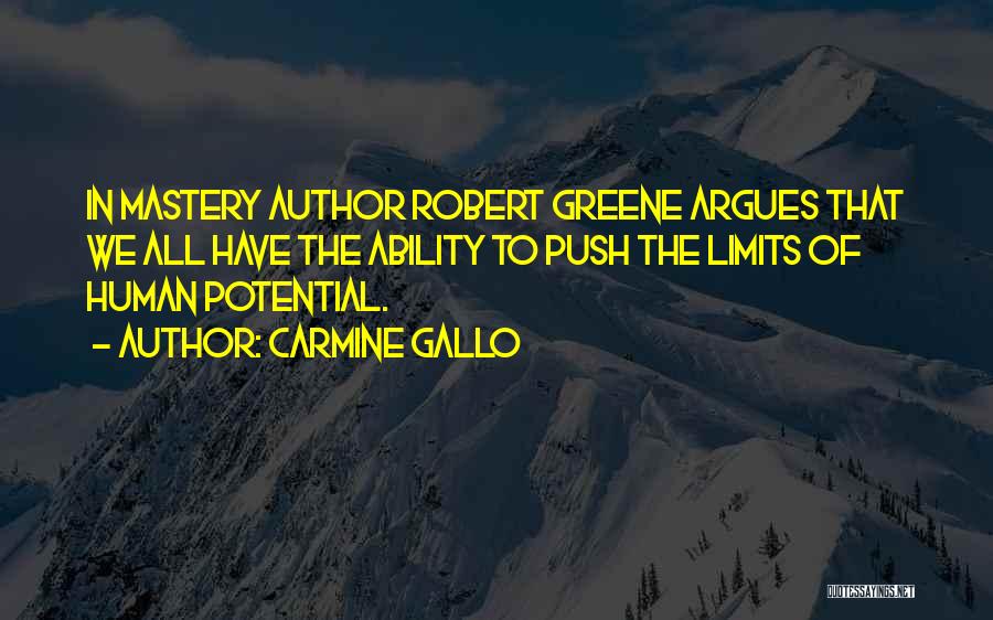 Carmine Gallo Quotes: In Mastery Author Robert Greene Argues That We All Have The Ability To Push The Limits Of Human Potential.