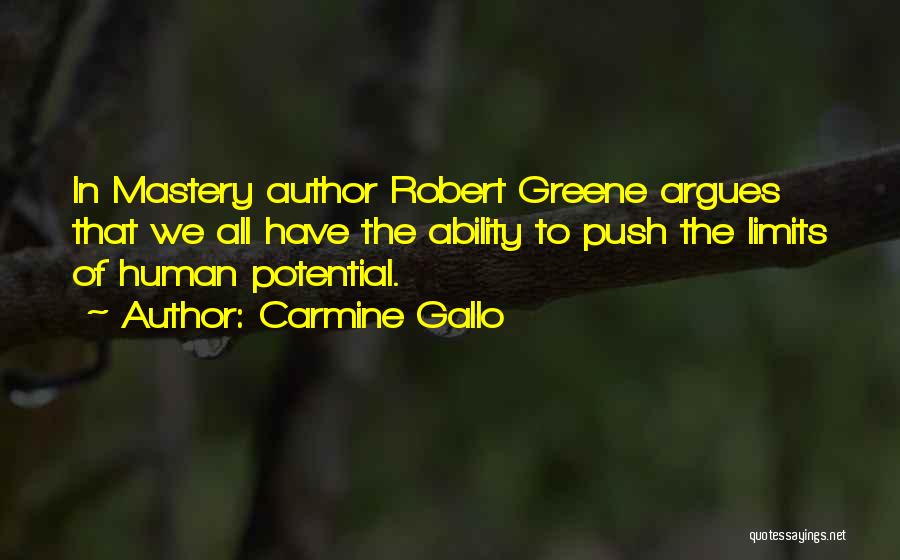 Carmine Gallo Quotes: In Mastery Author Robert Greene Argues That We All Have The Ability To Push The Limits Of Human Potential.