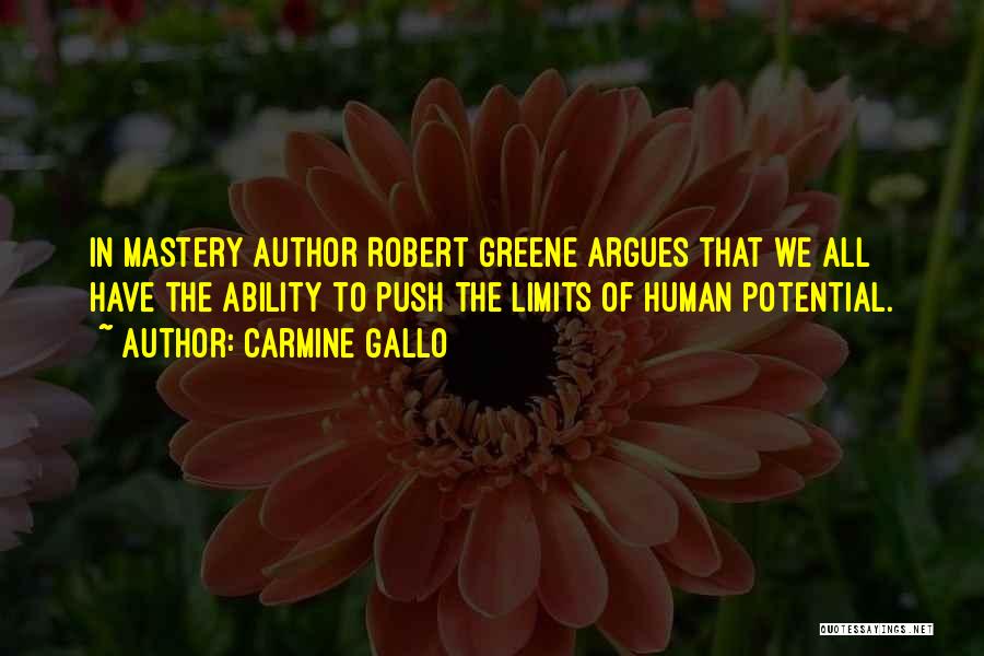 Carmine Gallo Quotes: In Mastery Author Robert Greene Argues That We All Have The Ability To Push The Limits Of Human Potential.