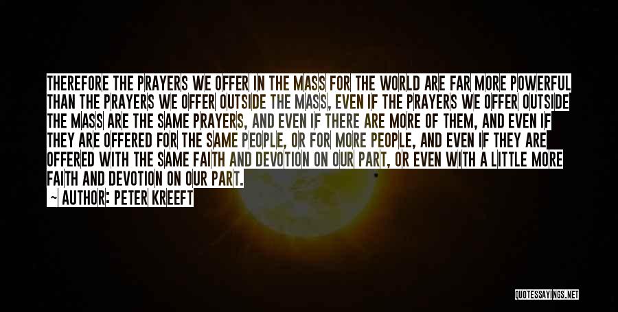Peter Kreeft Quotes: Therefore The Prayers We Offer In The Mass For The World Are Far More Powerful Than The Prayers We Offer