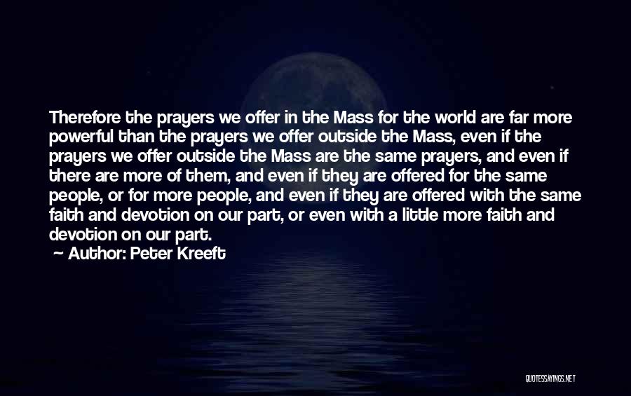 Peter Kreeft Quotes: Therefore The Prayers We Offer In The Mass For The World Are Far More Powerful Than The Prayers We Offer