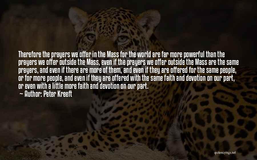 Peter Kreeft Quotes: Therefore The Prayers We Offer In The Mass For The World Are Far More Powerful Than The Prayers We Offer