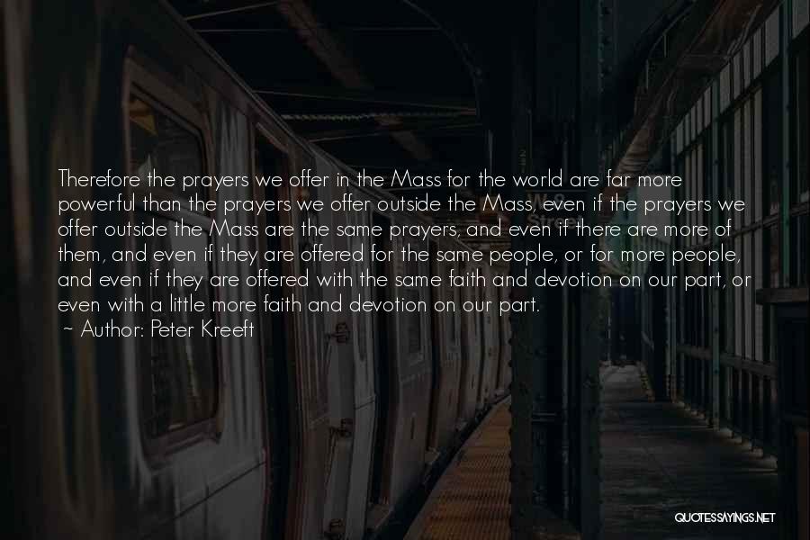 Peter Kreeft Quotes: Therefore The Prayers We Offer In The Mass For The World Are Far More Powerful Than The Prayers We Offer